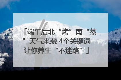 端午后北“烤”南“蒸”天气来袭 4个关键词让你养生“不迷路”