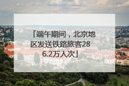 端午期间，北京地区发送铁路旅客286.2万人次