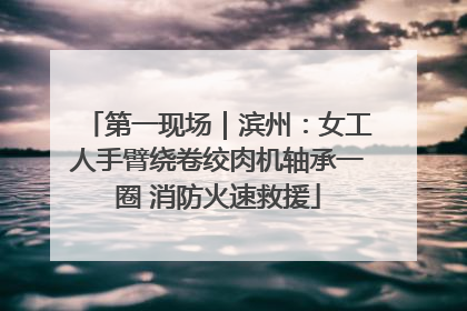 第一现场｜滨州：女工人手臂绕卷绞肉机轴承一圈 消防火速救援