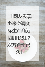 网友发现小米空调实际生产商为四川长虹？双方合作已久