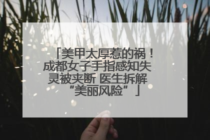 美甲太厚惹的祸！成都女子手指感知失灵被夹断 医生拆解“美丽风险”