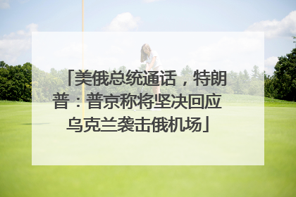 美俄总统通话，特朗普：普京称将坚决回应乌克兰袭击俄机场