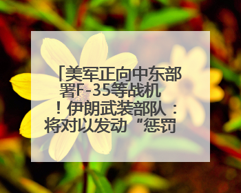 美军正向中东部署F-35等战机！伊朗武装部队：将对以发动“惩罚性打击”！