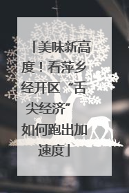 美味新高度！看萍乡经开区“舌尖经济” 如何跑出加速度