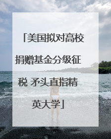 美国拟对高校捐赠基金分级征税 矛头直指精英大学