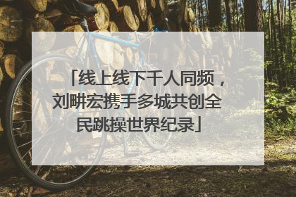 线上线下千人同频，刘畊宏携手多城共创全民跳操世界纪录