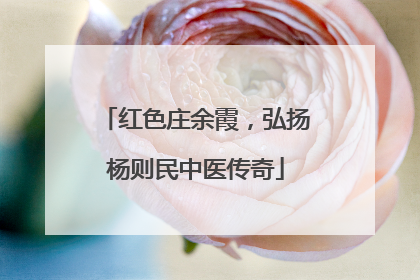 红色庄余霞,弘扬杨则民中医传奇