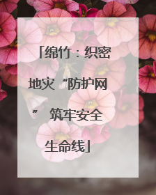 绵竹：织密地灾“防护网” 筑牢安全生命线