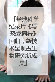 经典科学纪录片《与恐龙同行》回归，新技术呈现古生物研究新成果
