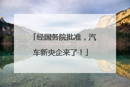 经国务院批准，汽车新央企来了！