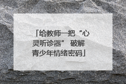 给教师一把“心灵听诊器” 破解青少年情绪密码