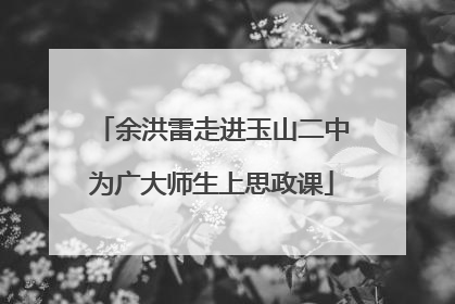 余洪雷走进玉山二中为广大师生上思政课