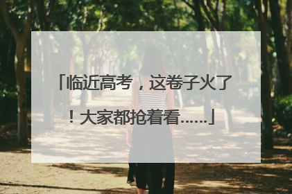 临近高考，这卷子火了！大家都抢着看……