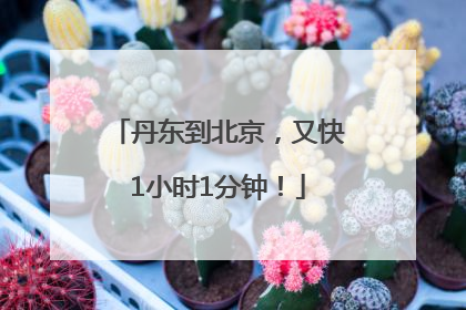 丹东到北京，又快1小时1分钟！