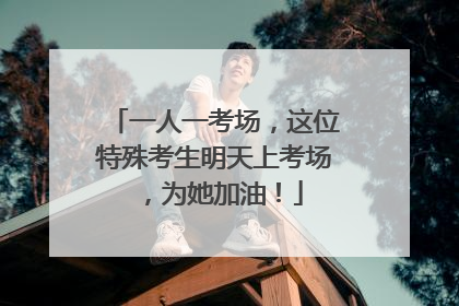 一人一考场，这位特殊考生明天上考场，为她加油！