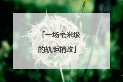 一场毫米级的轨距精改