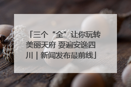 三个“全”让你玩转美丽天府 耍遍安逸四川｜新闻发布最前线