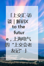 上交汇·访谈｜解码X to the future，上海电气的“上交会老友记”