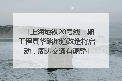 上海地铁20号线一期工程真华路地道改造将启动，周边交通有调整