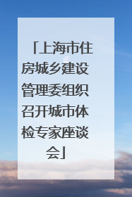 上海市住房城乡建设管理委组织召开城市体检专家座谈会