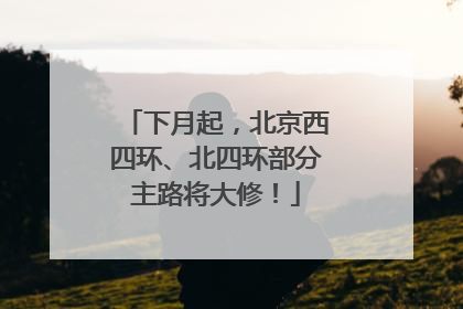 下月起，北京西四环、北四环部分主路将大修！