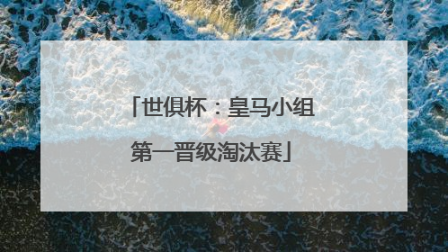 世俱杯：皇马小组第一晋级淘汰赛