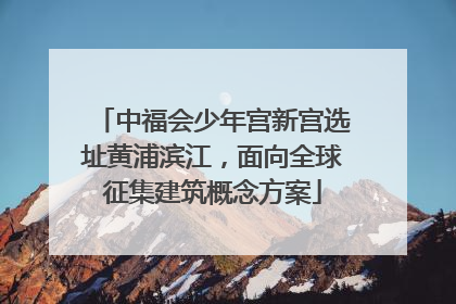 中福会少年宫新宫选址黄浦滨江，面向全球征集建筑概念方案