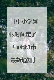 中小学暑假时间定了！河北1市最新通知