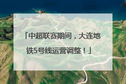 中超联赛期间，大连地铁5号线运营调整！