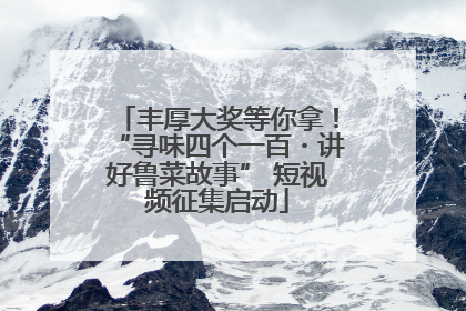 丰厚大奖等你拿！“寻味四个一百・讲好鲁菜故事” 短视频征集启动