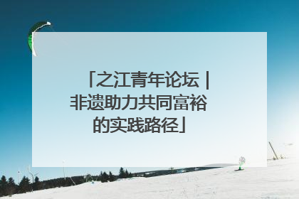 之江青年论坛｜非遗助力共同富裕的实践路径