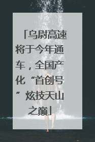 乌尉高速将于今年通车，全国产化“首创号”炫技天山之巅