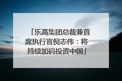 乐高集团总裁兼首席执行官倪志伟：将持续加码投资中国