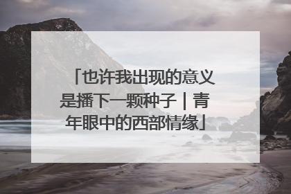 也许我出现的意义是播下一颗种子｜青年眼中的西部情缘