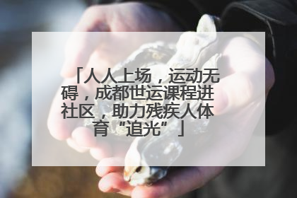人人上场，运动无碍，成都世运课程进社区，助力残疾人体育“追光”