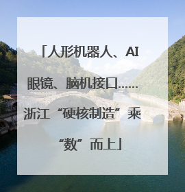 人形机器人、AI眼镜、脑机接口……浙江“硬核制造”乘“数”而上