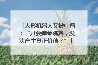 人形机器人又被吐槽：“只会弹琴跳舞，没法产生真正价值？”