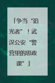 争当“追光者”！武汉公安“警营里的思政课”