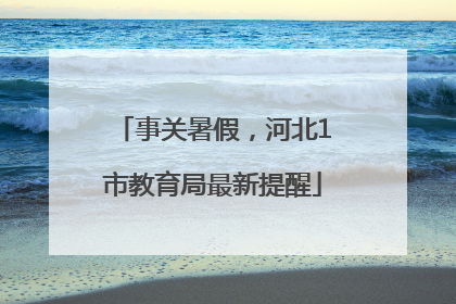 事关暑假，河北1市教育局最新提醒