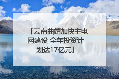 云南曲靖加快主电网建设 全年投资计划达17亿元