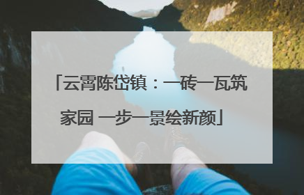 云霄陈岱镇：一砖一瓦筑家园 一步一景绘新颜