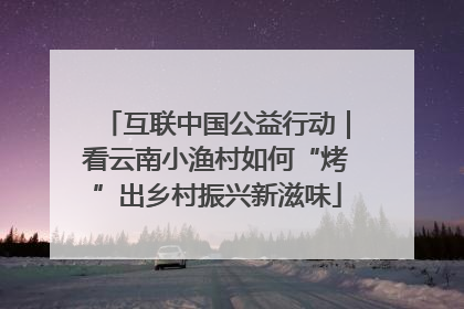 互联中国公益行动｜看云南小渔村如何“烤”出乡村振兴新滋味
