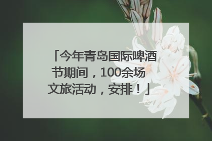 今年青岛国际啤酒节期间，100余场文旅活动，安排！