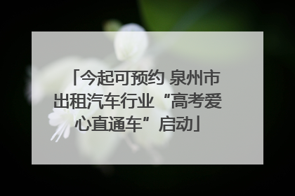 今起可预约 泉州市出租汽车行业“高考爱心直通车”启动