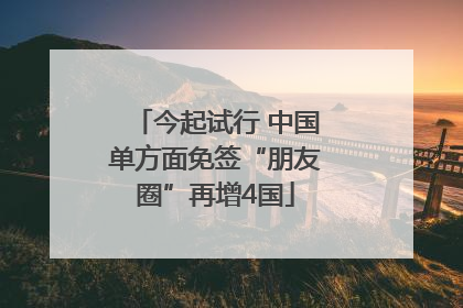今起试行 中国单方面免签“朋友圈”再增4国