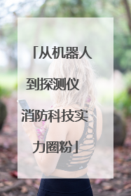 从机器人到探测仪 消防科技实力圈粉