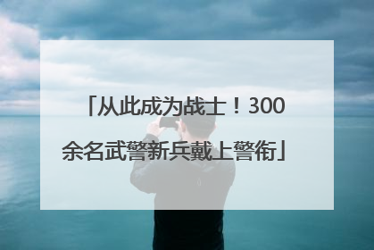 从此成为战士！300余名武警新兵戴上警衔
