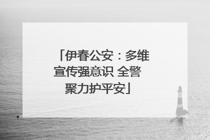 伊春公安：多维宣传强意识 全警聚力护平安