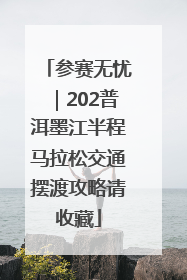 参赛无忧｜202普洱墨江半程马拉松交通摆渡攻略请收藏