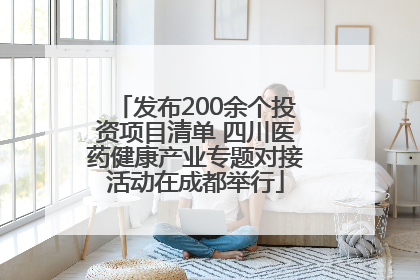 发布200余个投资项目清单 四川医药健康产业专题对接活动在成都举行